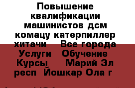 Повышение квалификации машинистов дсм комацу,катерпиллер,хитачи. - Все города Услуги » Обучение. Курсы   . Марий Эл респ.,Йошкар-Ола г.